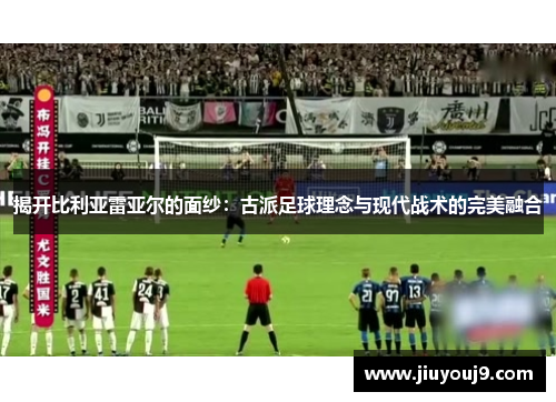 揭开比利亚雷亚尔的面纱：古派足球理念与现代战术的完美融合