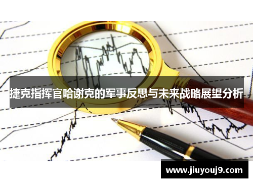 捷克指挥官哈谢克的军事反思与未来战略展望分析