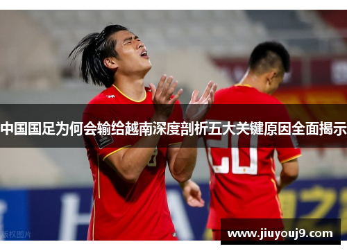 中国国足为何会输给越南深度剖析五大关键原因全面揭示