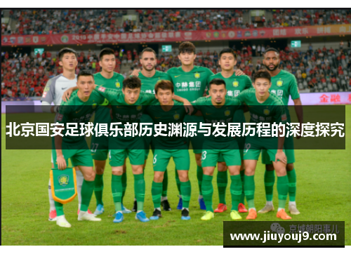 北京国安足球俱乐部历史渊源与发展历程的深度探究