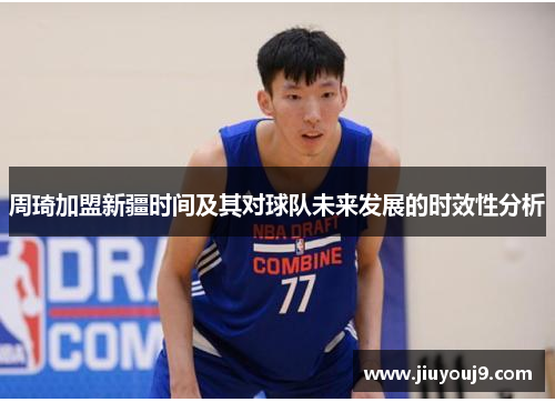 周琦加盟新疆时间及其对球队未来发展的时效性分析