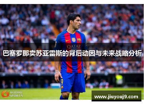 巴塞罗那卖苏亚雷斯的背后动因与未来战略分析