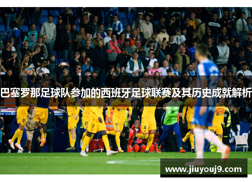 巴塞罗那足球队参加的西班牙足球联赛及其历史成就解析
