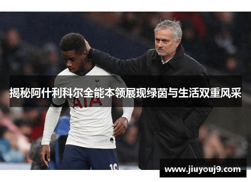 揭秘阿什利科尔全能本领展现绿茵与生活双重风采 揭秘阿什利科尔全能本领展现绿茵与生活双重风采