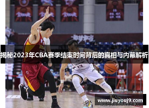 揭秘2023年CBA赛季结束时间背后的真相与内幕解析