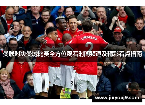 曼联对决曼城比赛全方位观看时间频道及精彩看点指南 曼联对决曼城比赛全方位观看时间频道及精彩看点指南