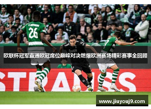 欧联杯冠军直通欧冠席位巅峰对决燃爆欧洲赛场精彩赛事全回顾