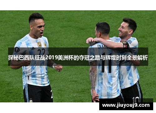 探秘巴西队征战2019美洲杯的夺冠之路与辉煌时刻全景解析 探秘巴西队征战2019美洲杯的夺冠之路与辉煌时刻全景解析