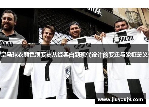 皇马球衣颜色演变史从经典白到现代设计的变迁与象征意义 皇马球衣颜色演变史从经典白到现代设计的变迁与象征意义
