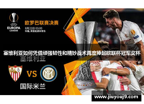 塞维利亚如何凭借顽强韧性和精妙战术再度捧起欧联杯冠军奖杯 塞维利亚如何凭借顽强韧性和精妙战术再度捧起欧联杯冠军奖杯