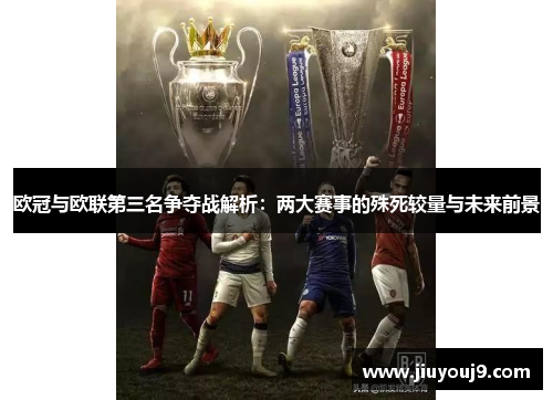 欧冠与欧联第三名争夺战解析:两大赛事的殊死较量与未来前景 欧冠与欧联第三名争夺战解析:两大赛事的殊死较量与未来前景